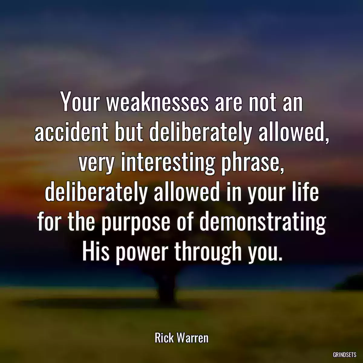 Your weaknesses are not an accident but deliberately allowed, very interesting phrase, deliberately allowed in your life for the purpose of demonstrating His power through you.