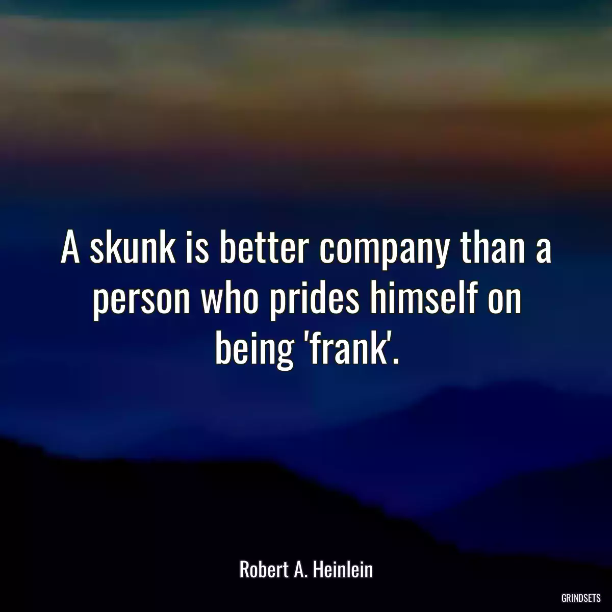 A skunk is better company than a person who prides himself on being \'frank\'.