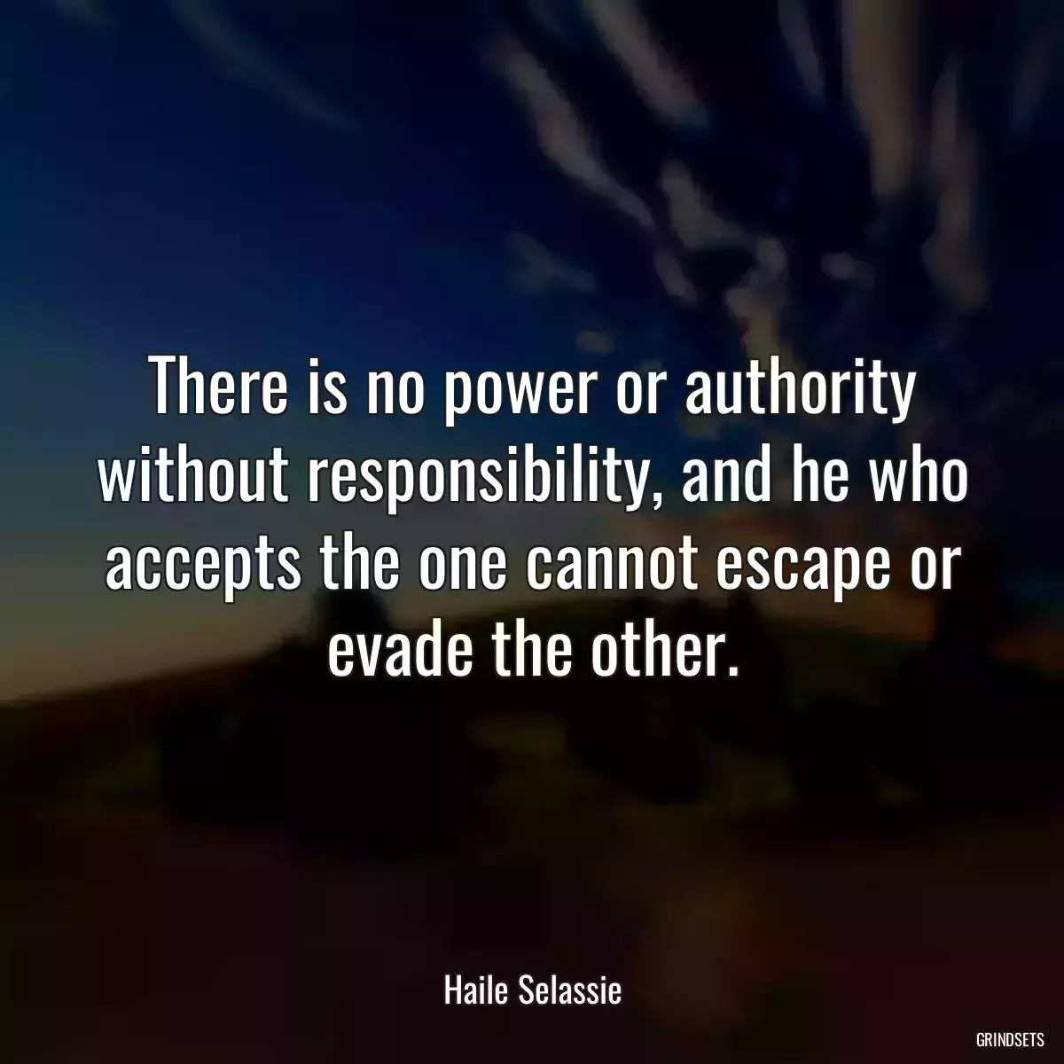 There is no power or authority without responsibility, and he who accepts the one cannot escape or evade the other.