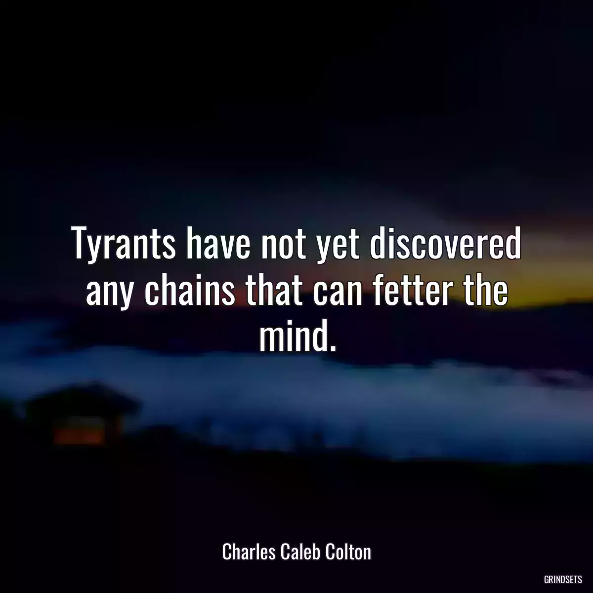 Tyrants have not yet discovered any chains that can fetter the mind.