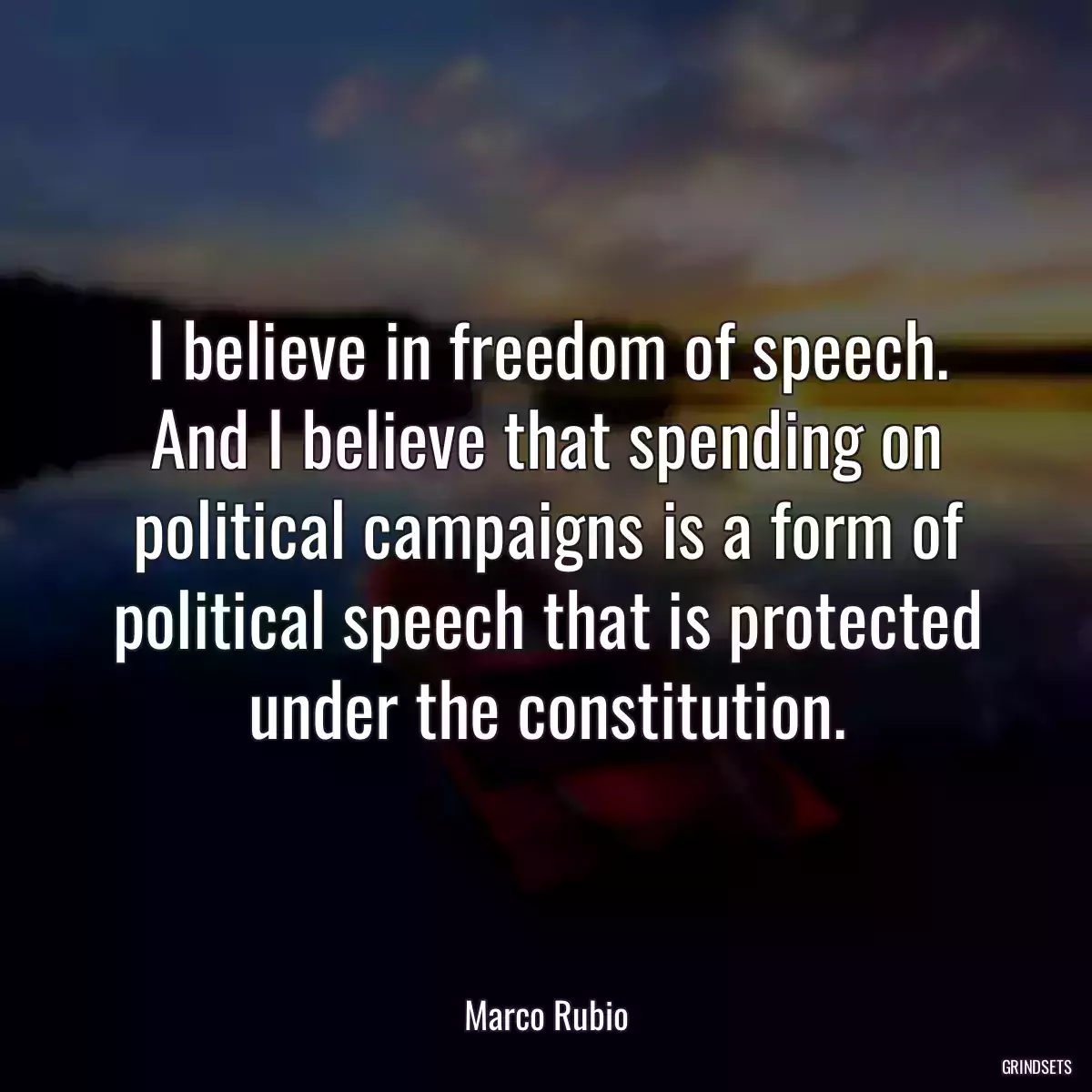 I believe in freedom of speech. And I believe that spending on political campaigns is a form of political speech that is protected under the constitution.