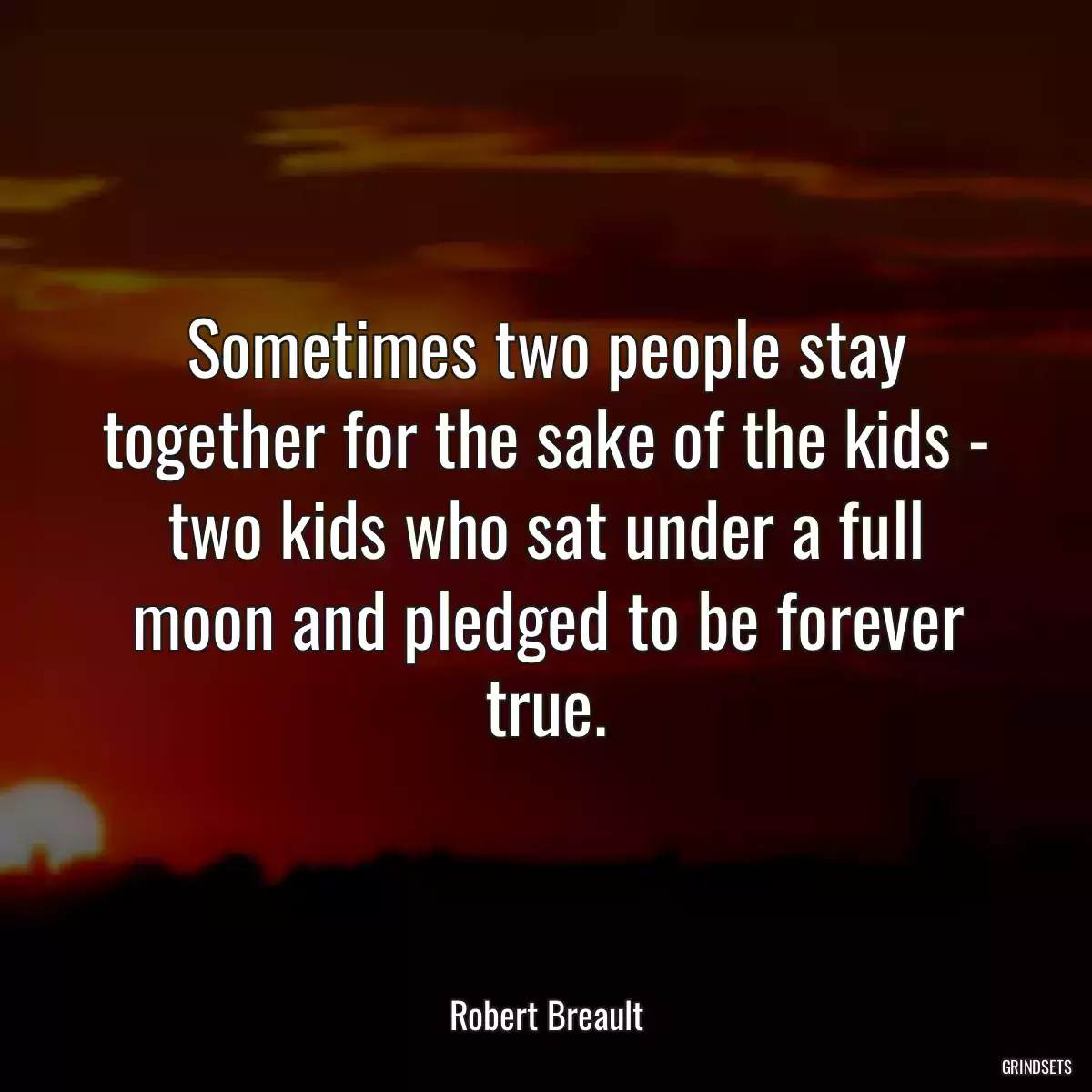 Sometimes two people stay together for the sake of the kids - two kids who sat under a full moon and pledged to be forever true.