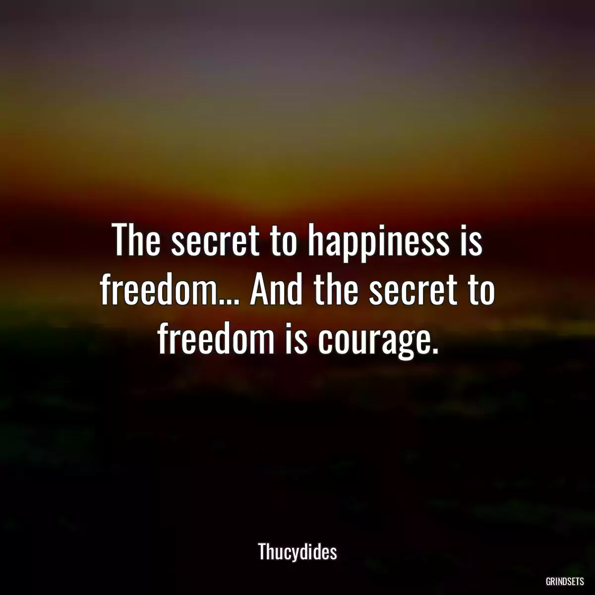 The secret to happiness is freedom... And the secret to freedom is courage.