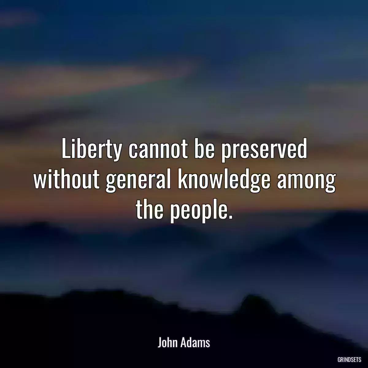 Liberty cannot be preserved without general knowledge among the people.