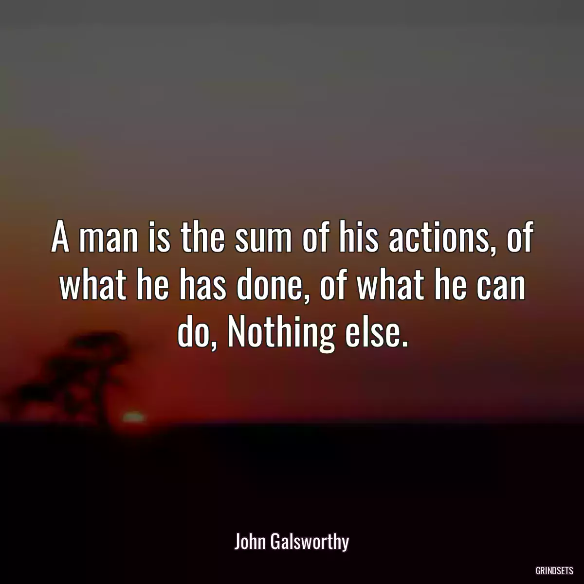 A man is the sum of his actions, of what he has done, of what he can do, Nothing else.