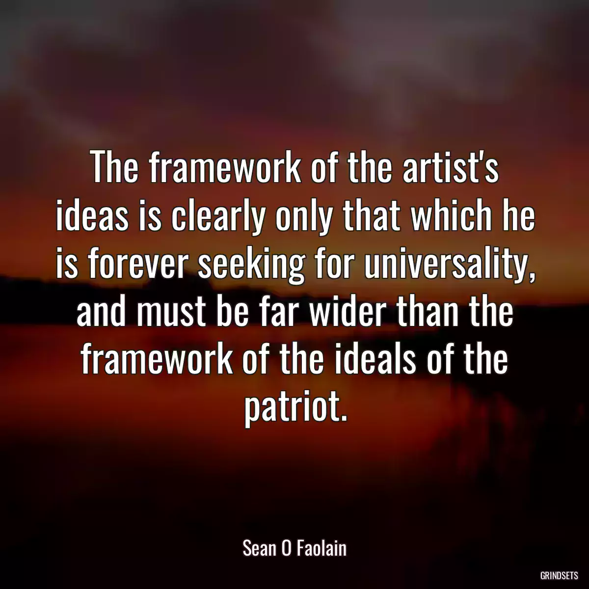 The framework of the artist\'s ideas is clearly only that which he is forever seeking for universality, and must be far wider than the framework of the ideals of the patriot.