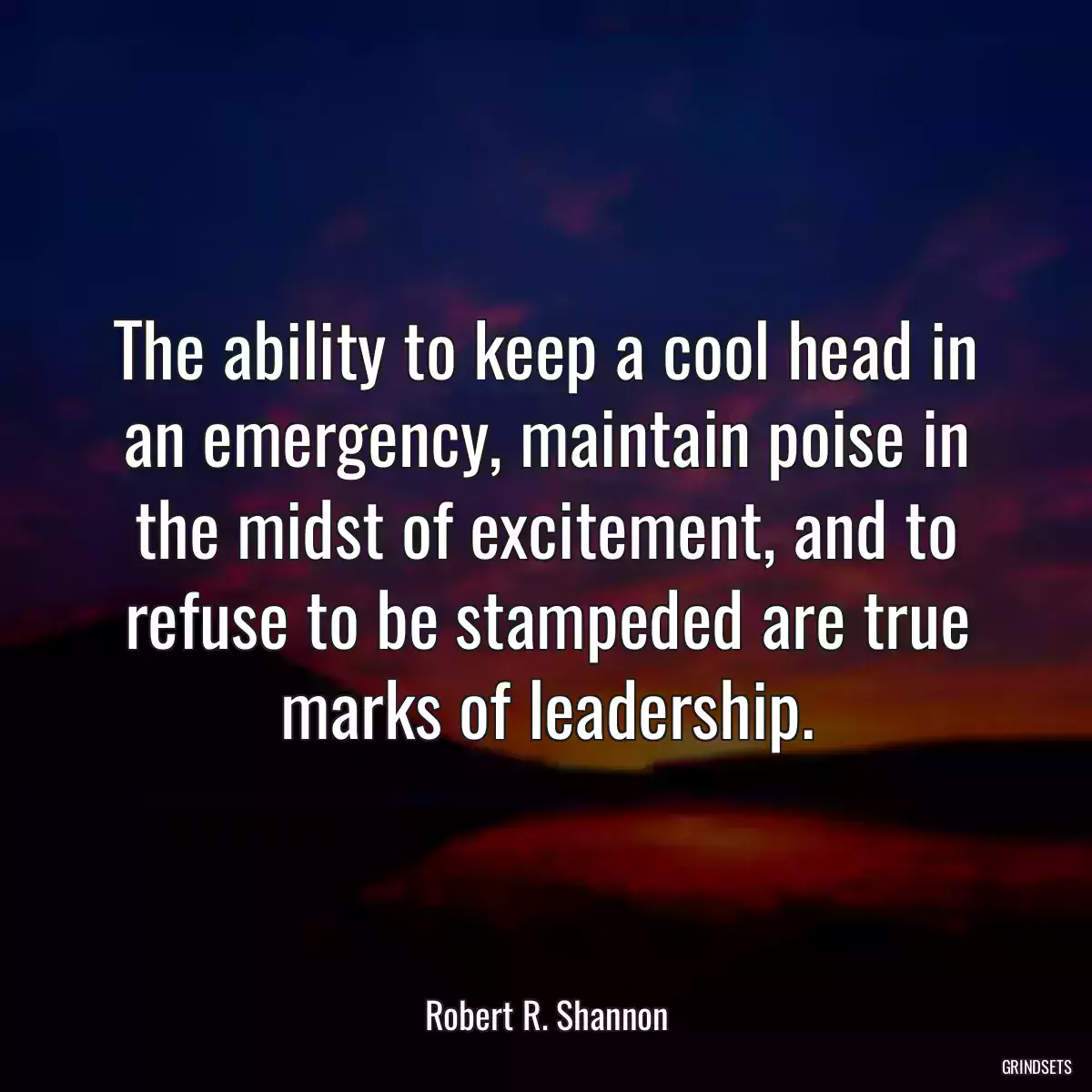 The ability to keep a cool head in an emergency, maintain poise in the midst of excitement, and to refuse to be stampeded are true marks of leadership.