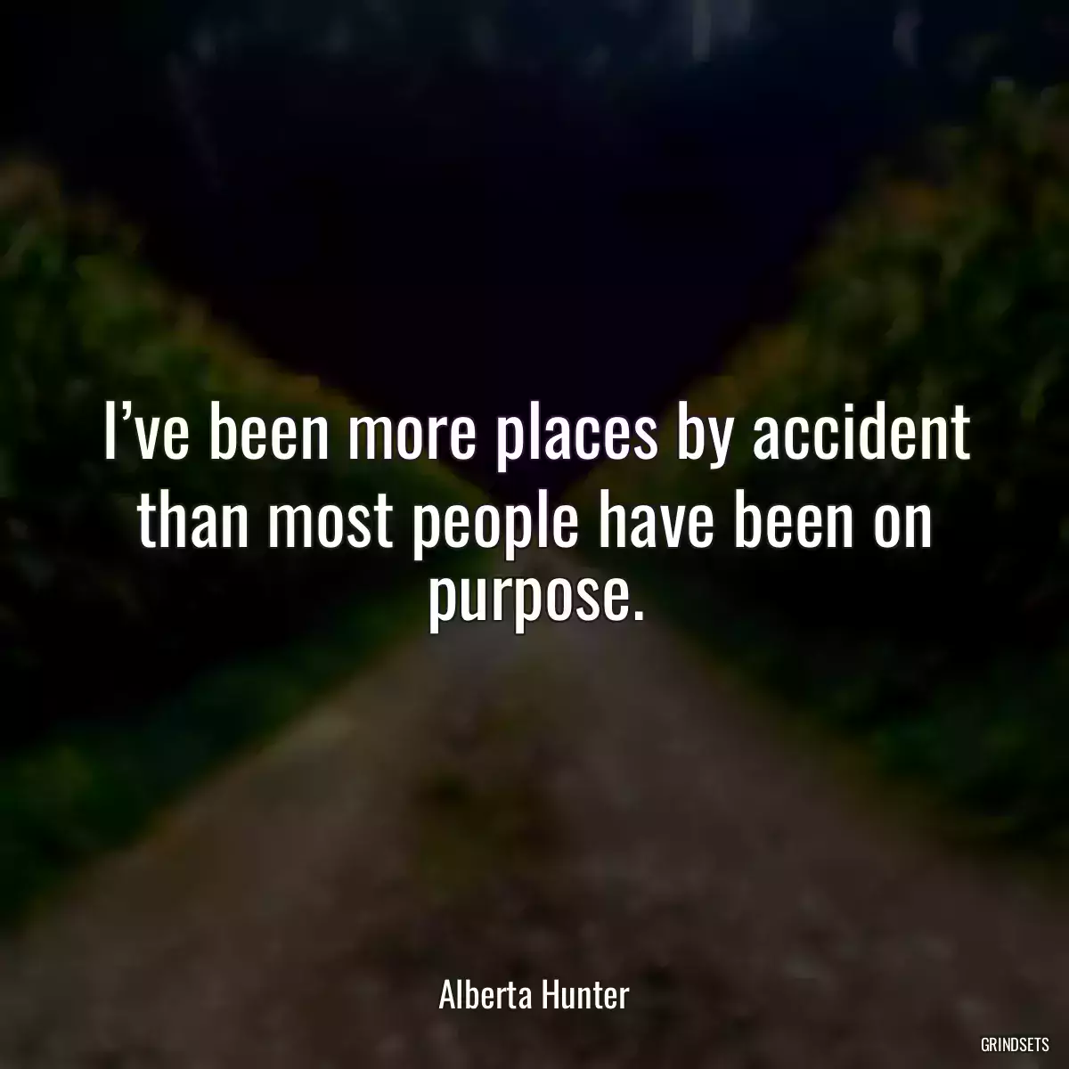 I’ve been more places by accident than most people have been on purpose.