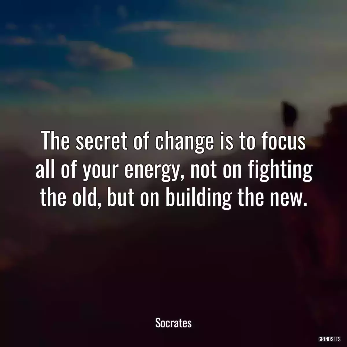 The secret of change is to focus all of your energy, not on fighting the old, but on building the new.