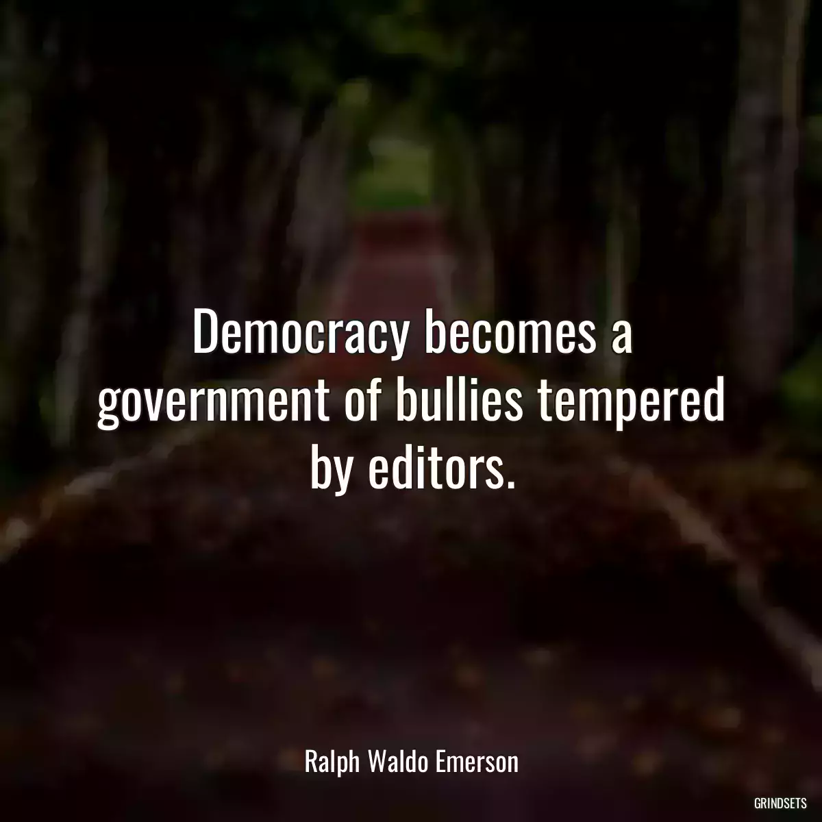 Democracy becomes a government of bullies tempered by editors.