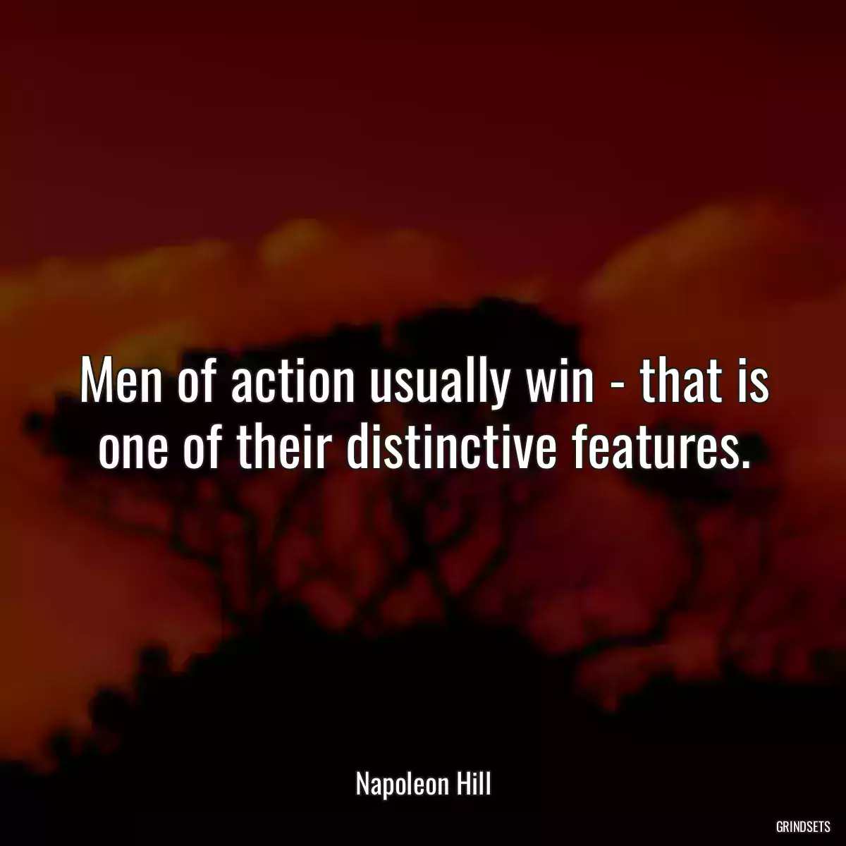 Men of action usually win - that is one of their distinctive features.