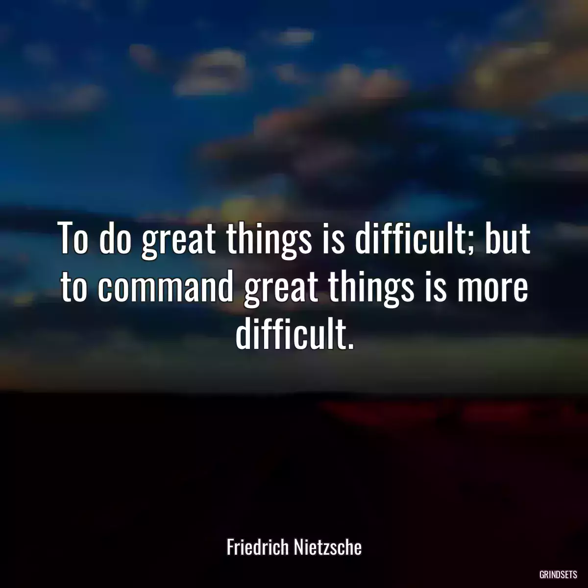 To do great things is difficult; but to command great things is more difficult.