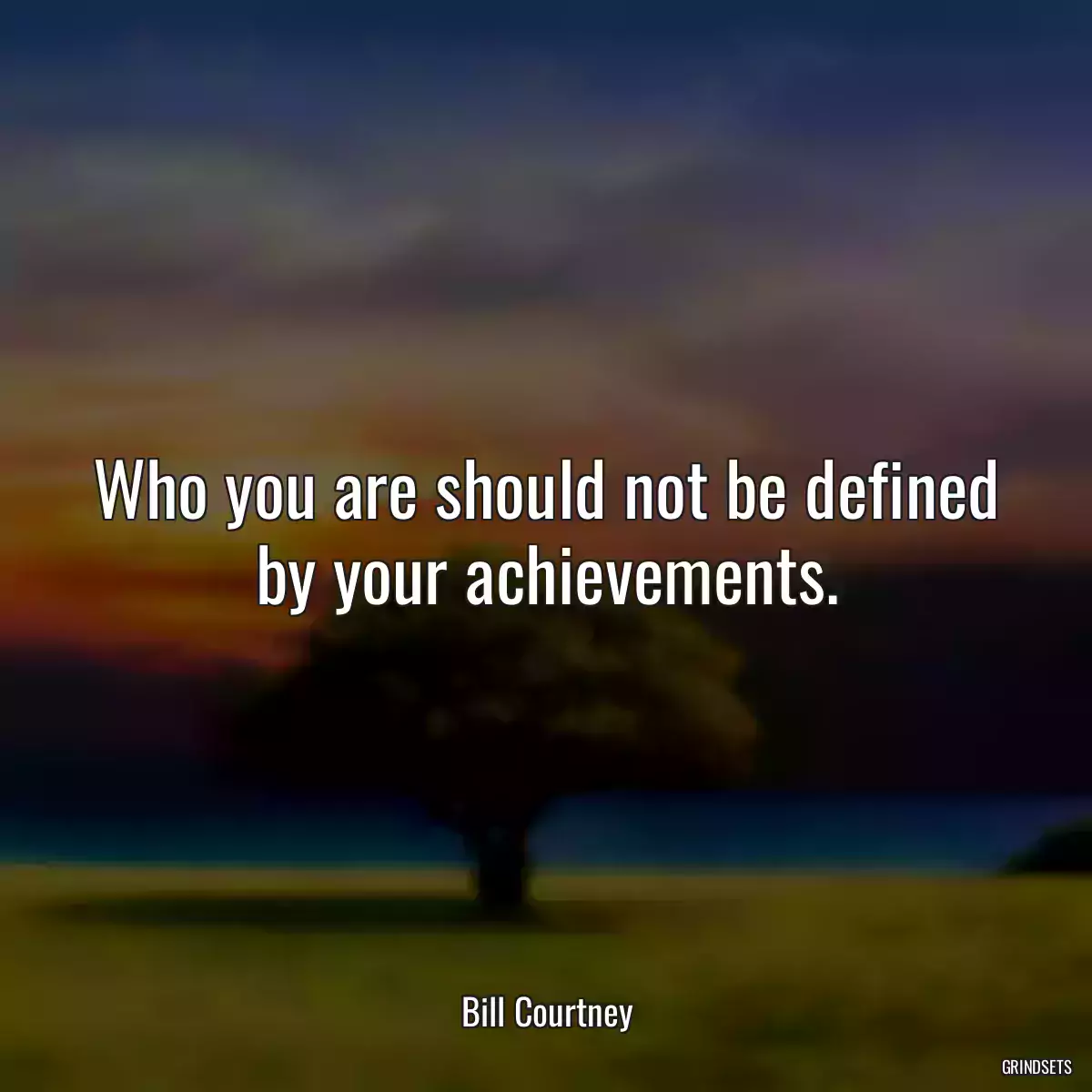 Who you are should not be defined by your achievements.