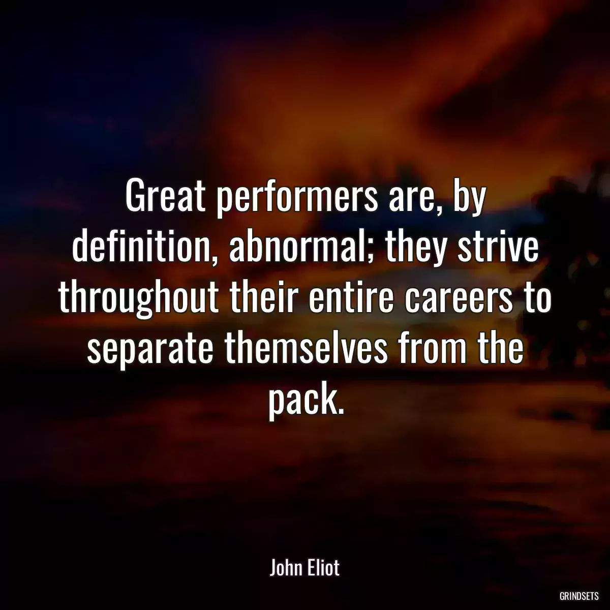 Great performers are, by definition, abnormal; they strive throughout their entire careers to separate themselves from the pack.