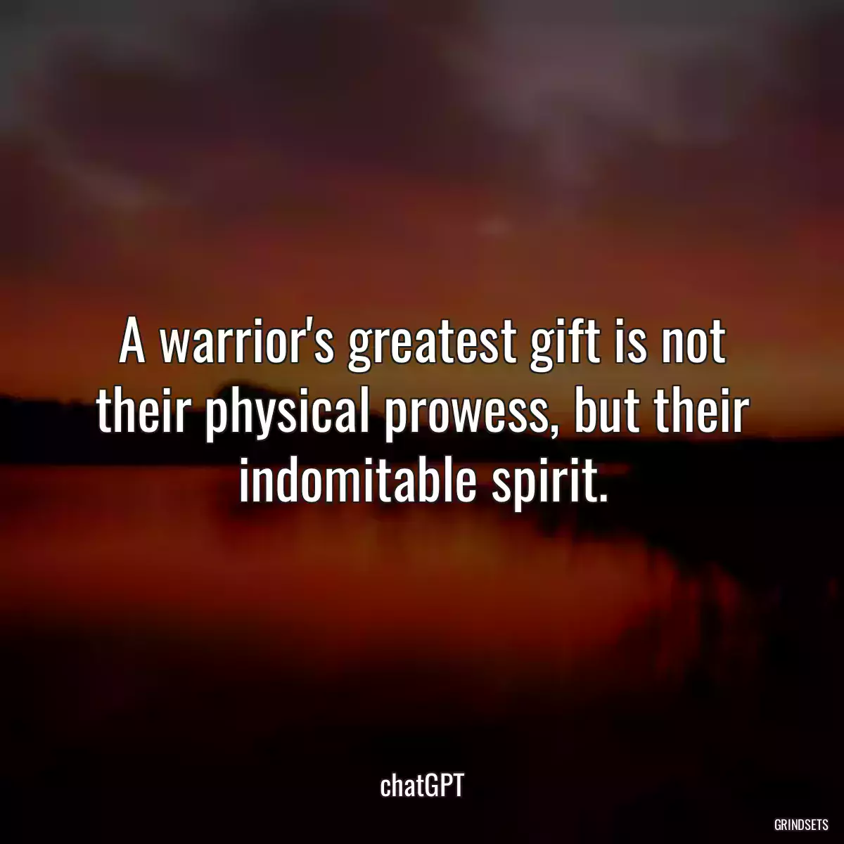 A warrior\'s greatest gift is not their physical prowess, but their indomitable spirit.