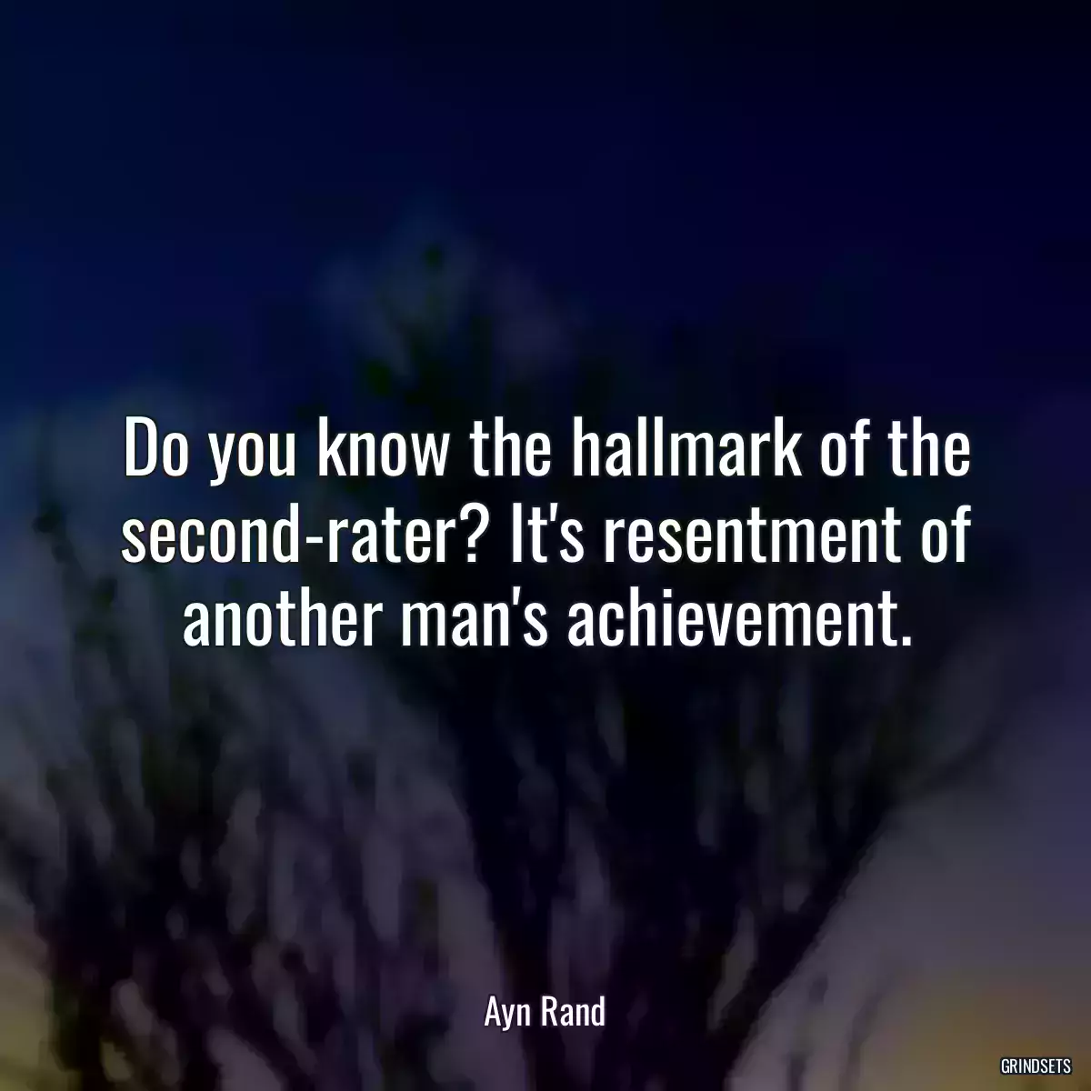 Do you know the hallmark of the second-rater? It\'s resentment of another man\'s achievement.