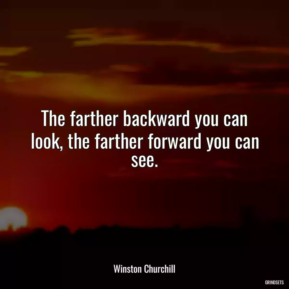 The farther backward you can look, the farther forward you can see.