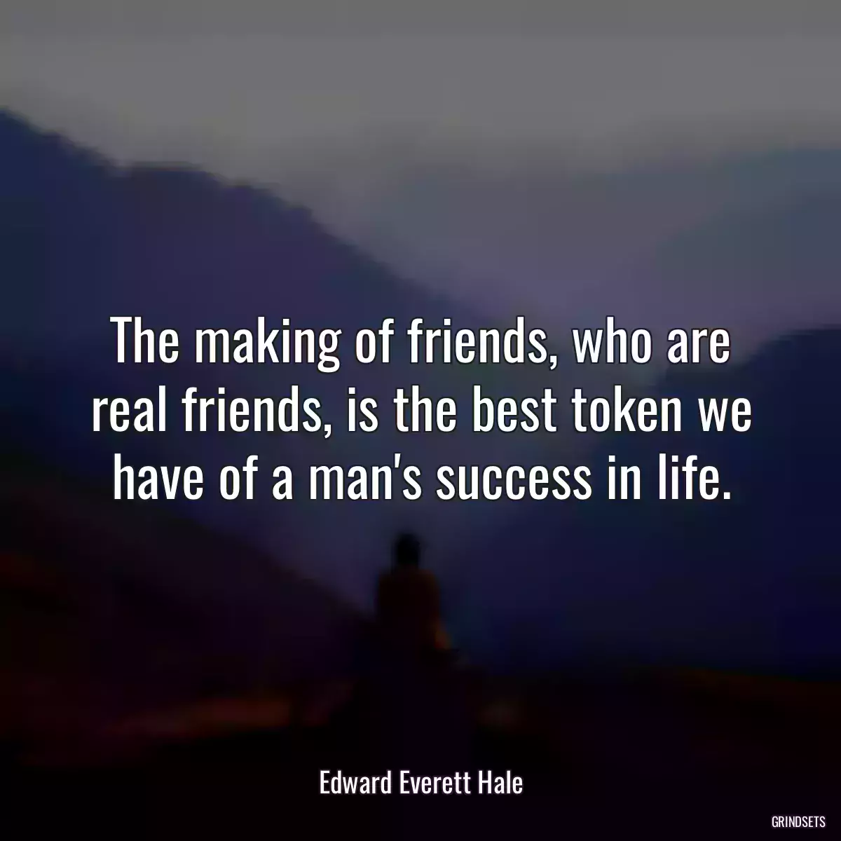 The making of friends, who are real friends, is the best token we have of a man\'s success in life.