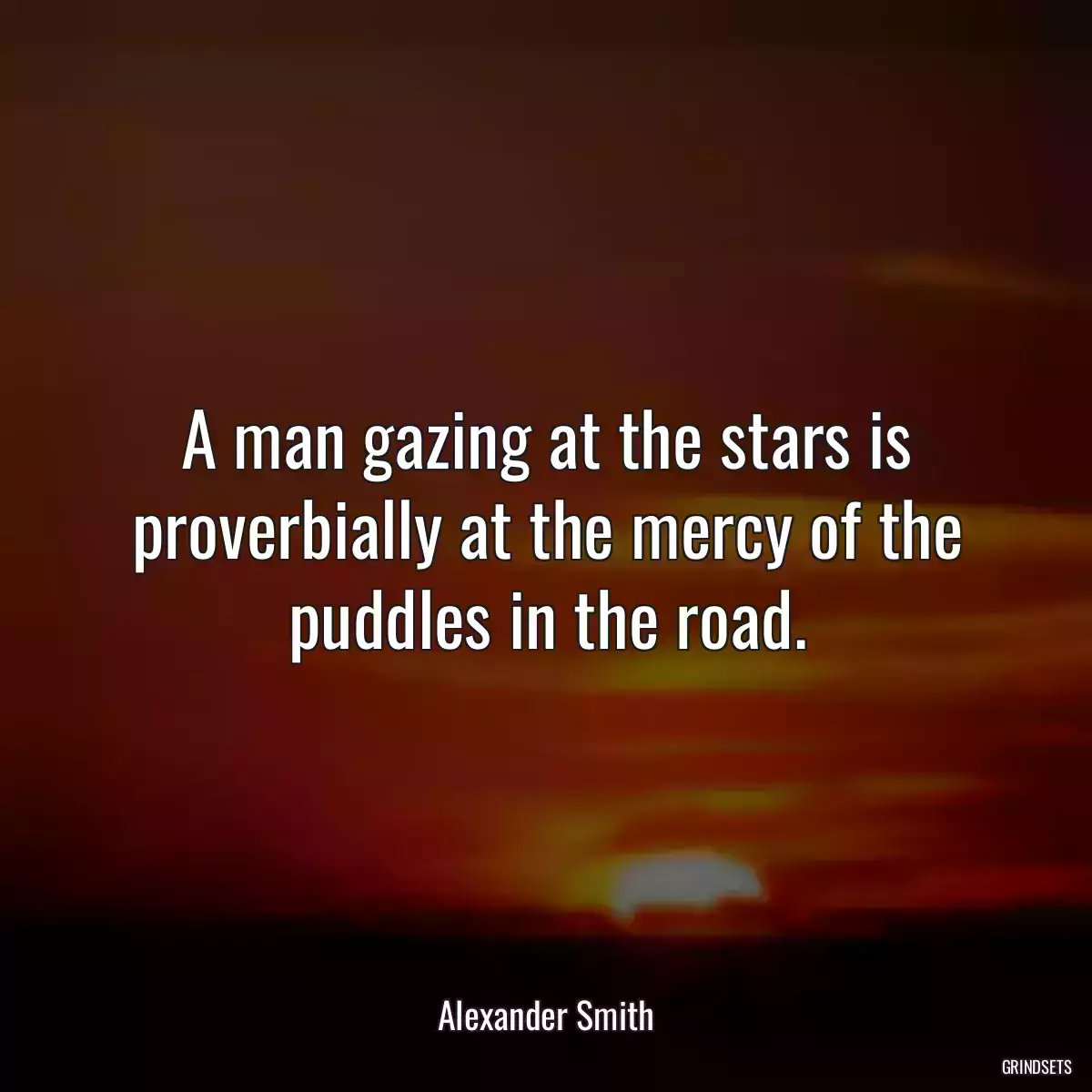 A man gazing at the stars is proverbially at the mercy of the puddles in the road.