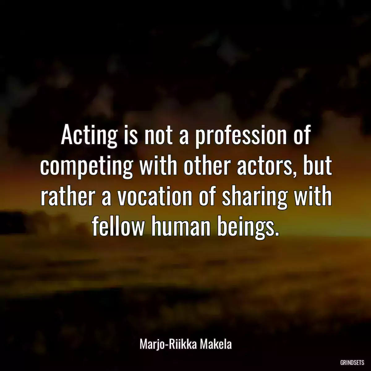 Acting is not a profession of competing with other actors, but rather a vocation of sharing with fellow human beings.