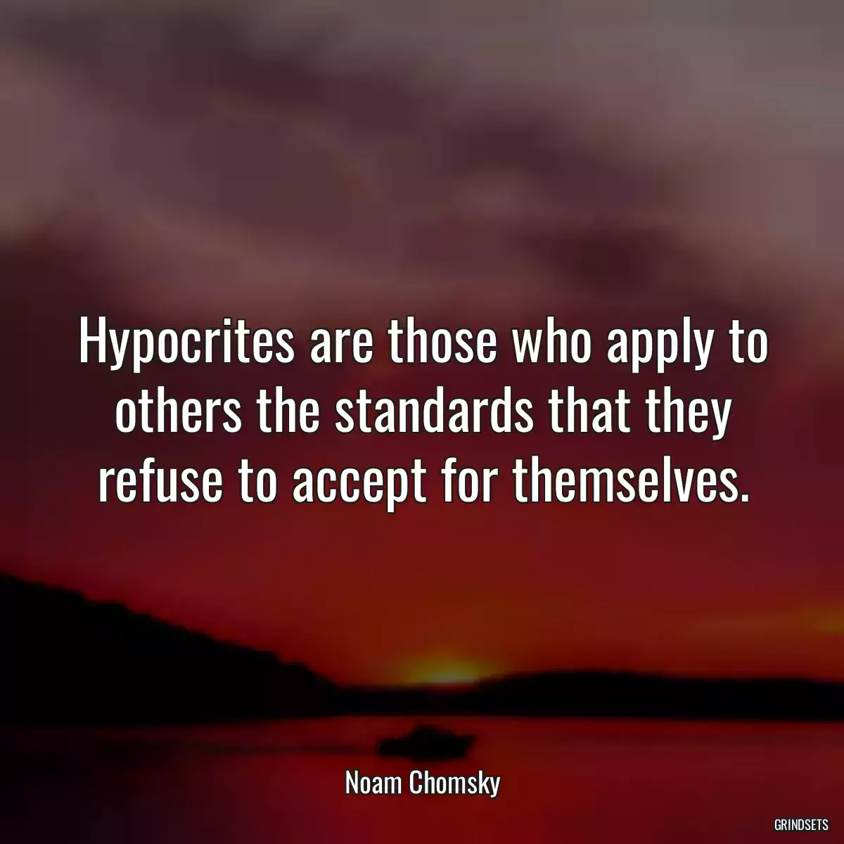 Hypocrites are those who apply to others the standards that they refuse to accept for themselves.