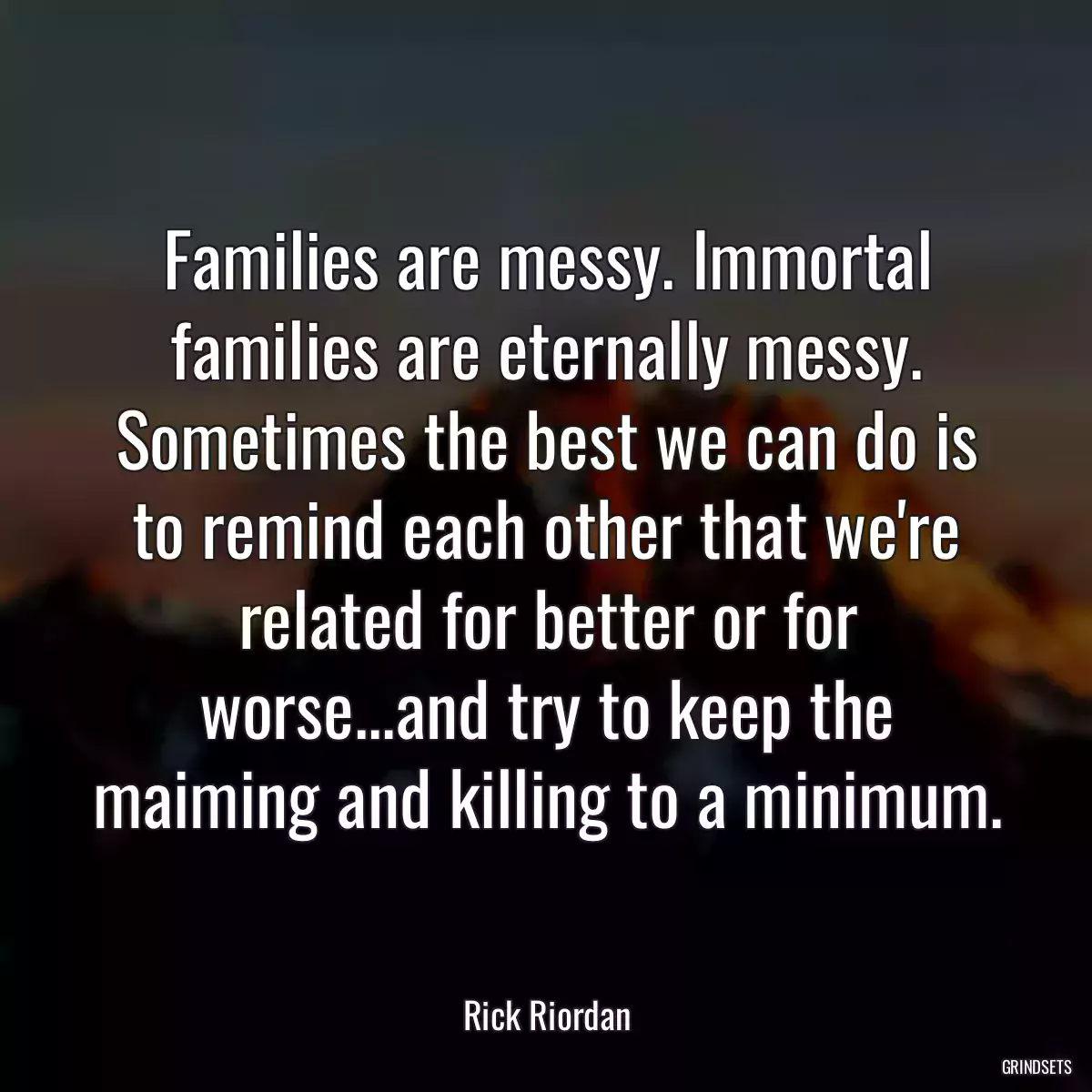 Families are messy. Immortal families are eternally messy. Sometimes the best we can do is to remind each other that we\'re related for better or for worse...and try to keep the maiming and killing to a minimum.