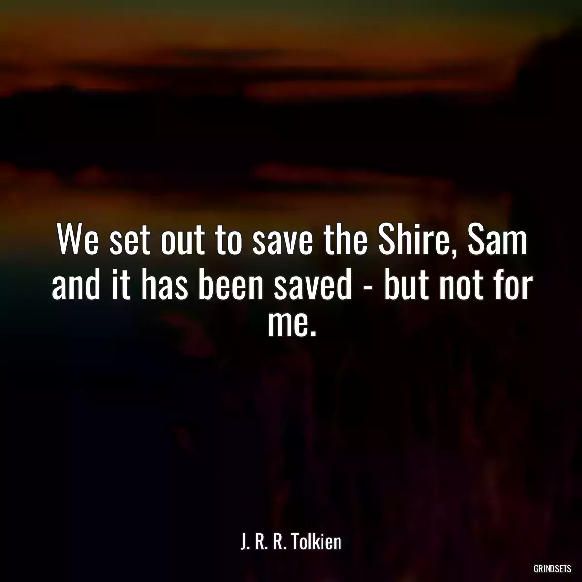 We set out to save the Shire, Sam and it has been saved - but not for me.