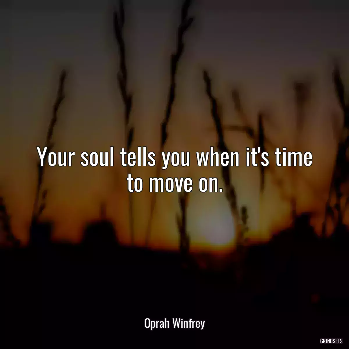 Your soul tells you when it\'s time to move on.