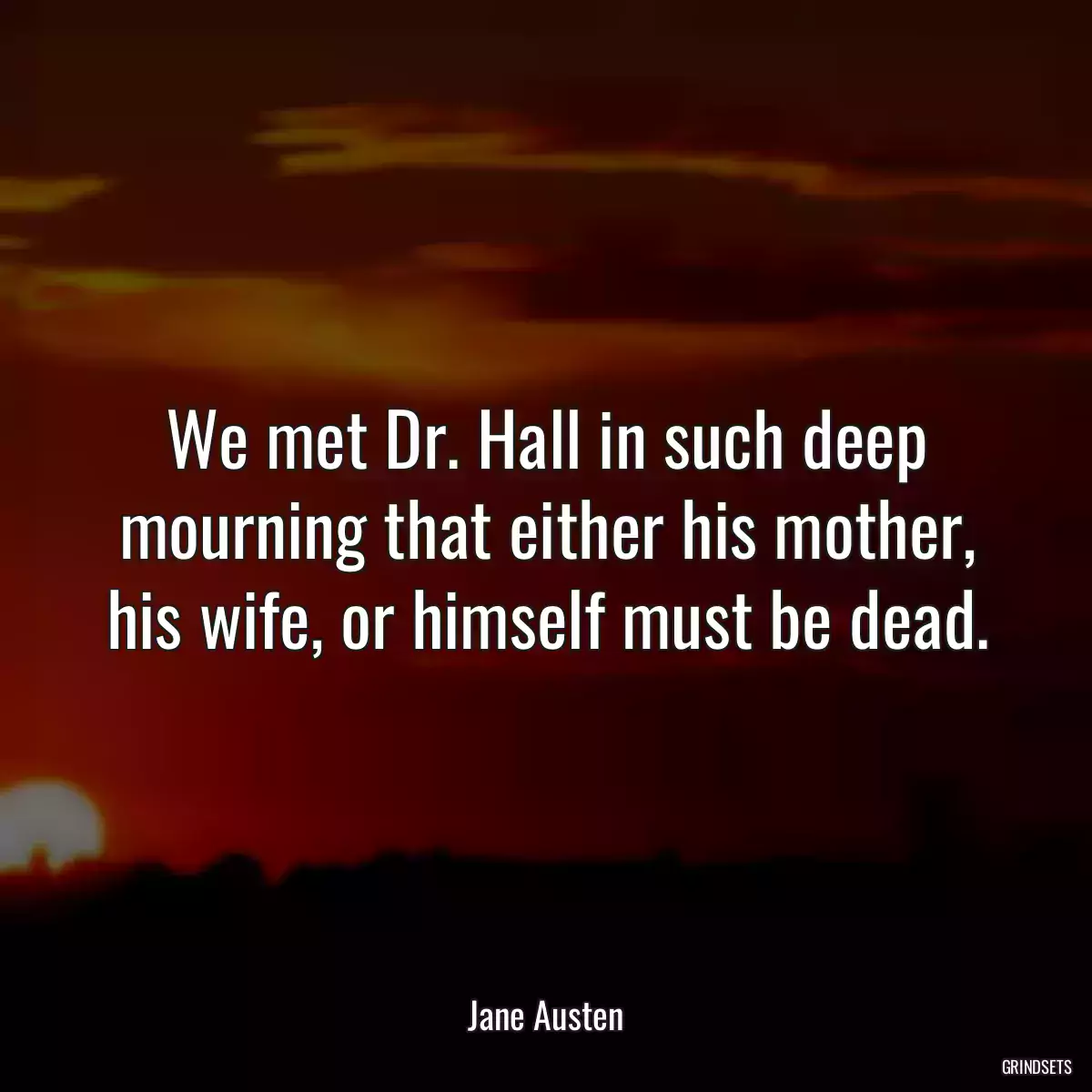 We met Dr. Hall in such deep mourning that either his mother, his wife, or himself must be dead.