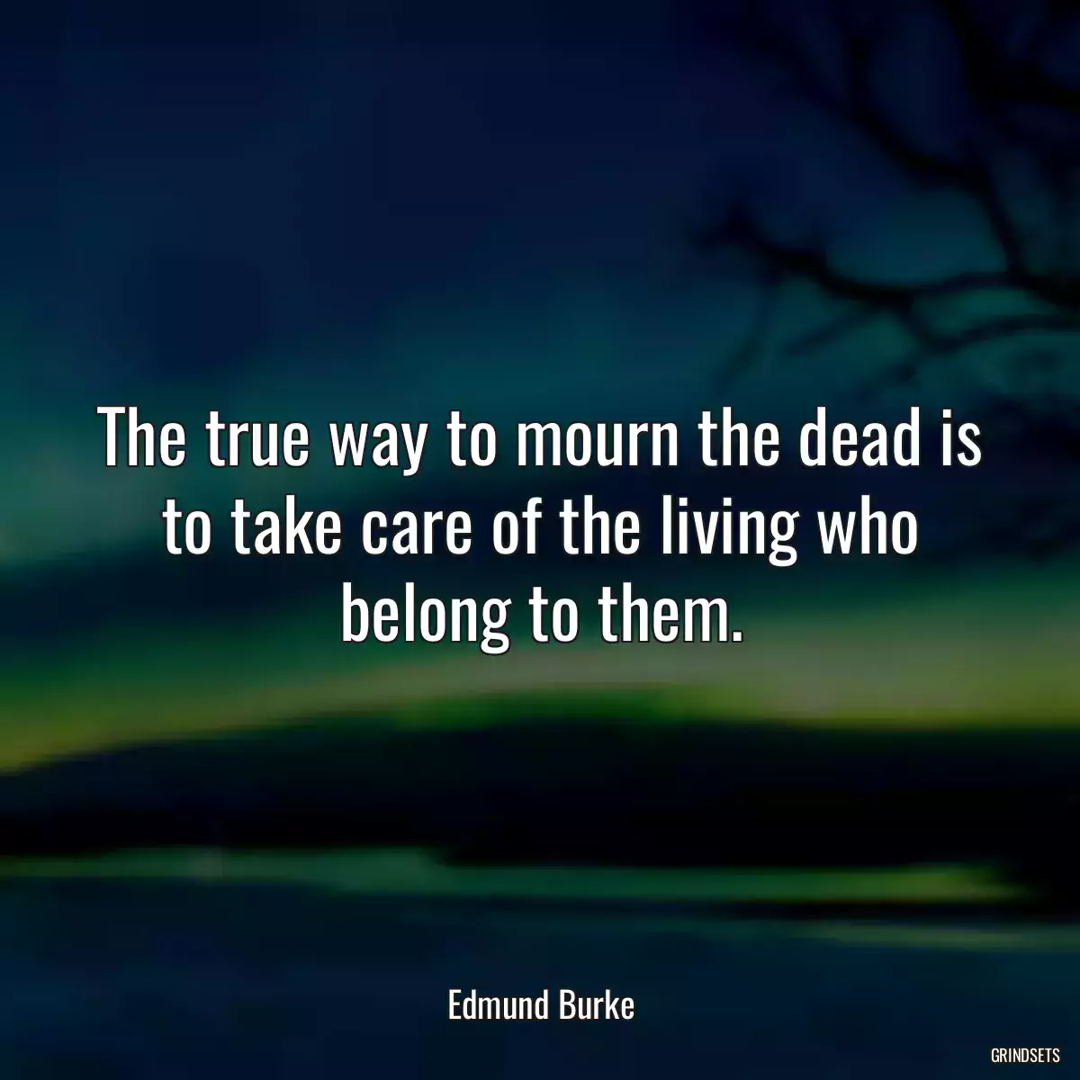 The true way to mourn the dead is to take care of the living who belong to them.