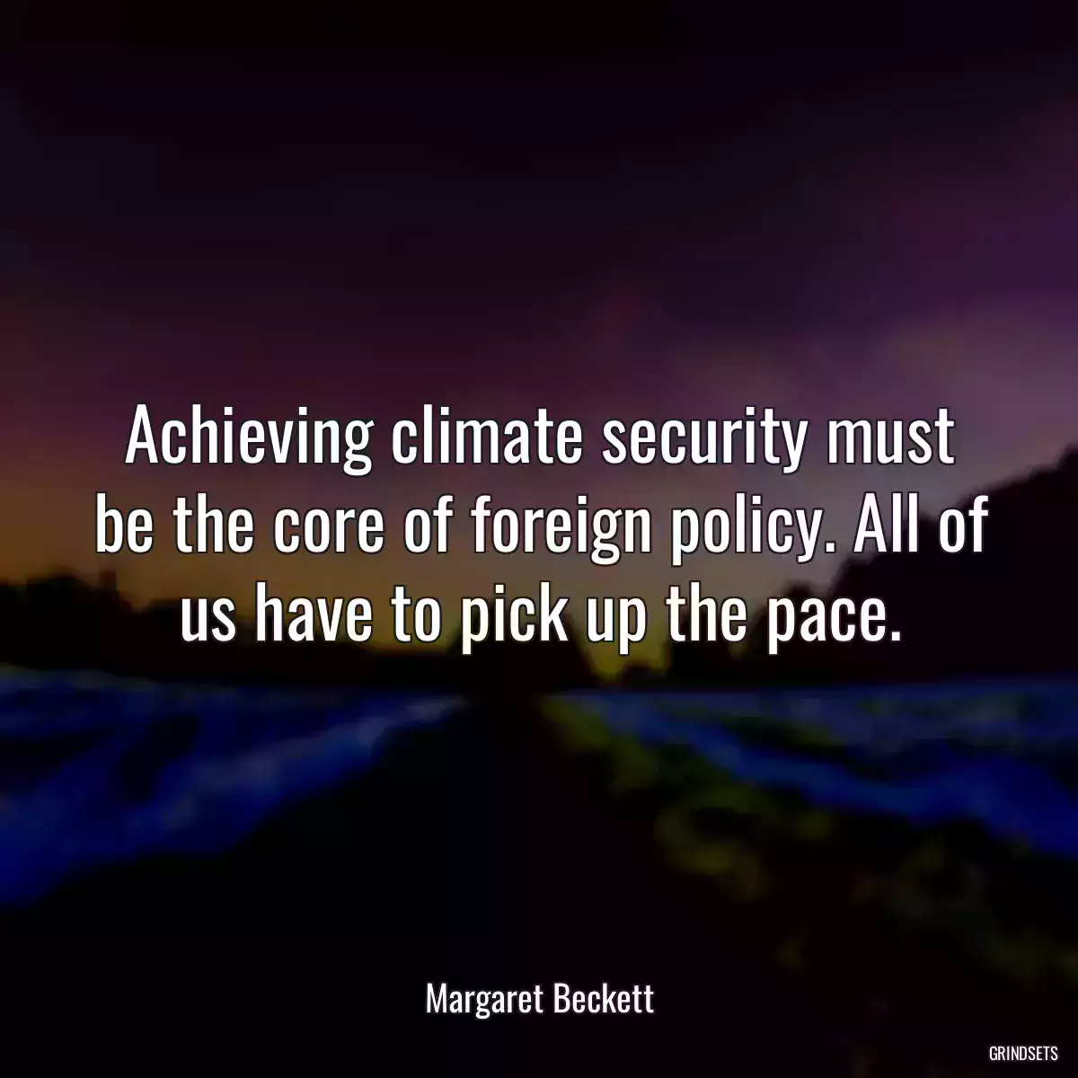 Achieving climate security must be the core of foreign policy. All of us have to pick up the pace.