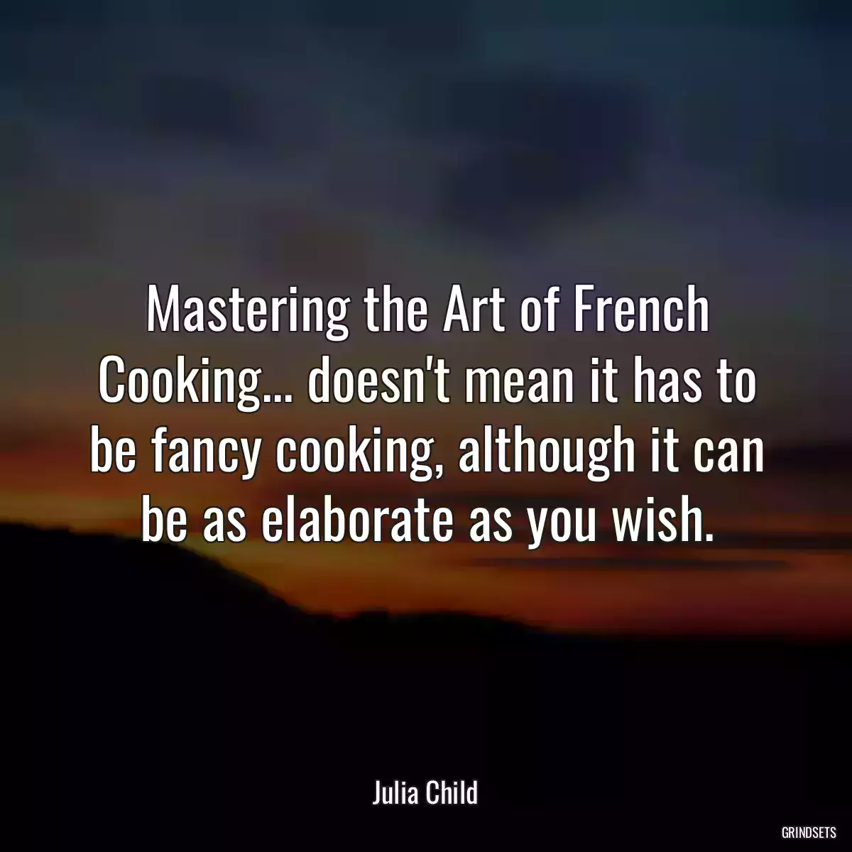 Mastering the Art of French Cooking... doesn\'t mean it has to be fancy cooking, although it can be as elaborate as you wish.