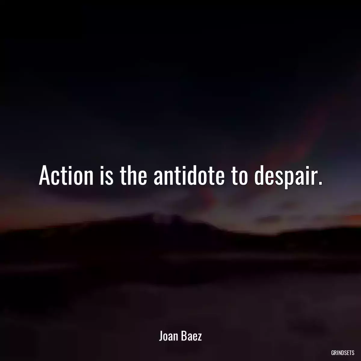 Action is the antidote to despair.