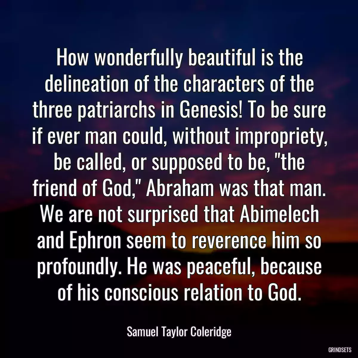 How wonderfully beautiful is the delineation of the characters of the three patriarchs in Genesis! To be sure if ever man could, without impropriety, be called, or supposed to be, \