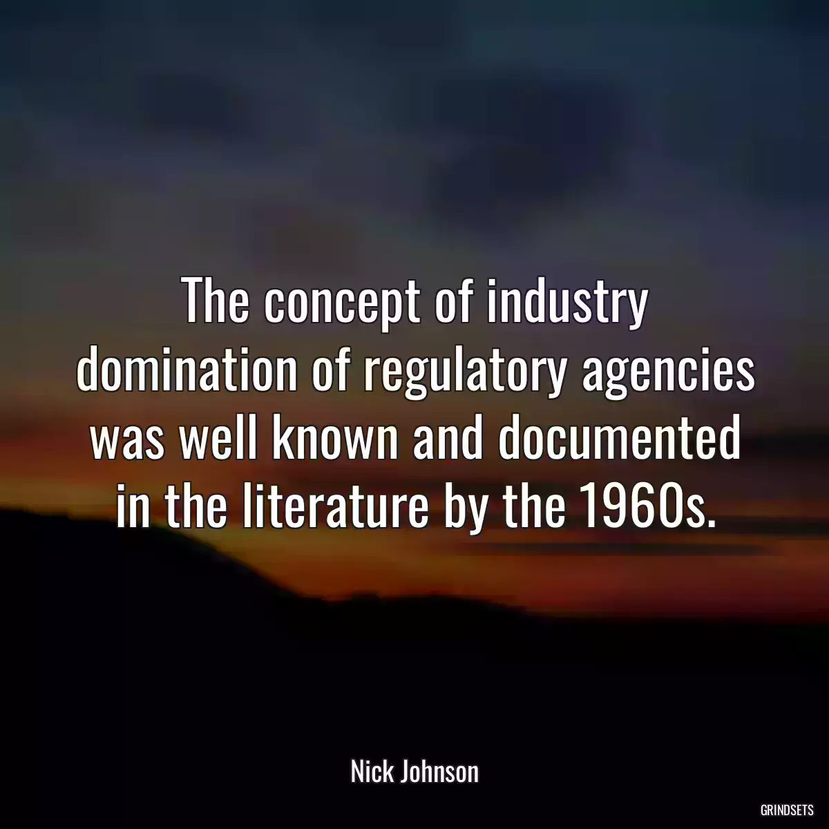 The concept of industry domination of regulatory agencies was well known and documented in the literature by the 1960s.