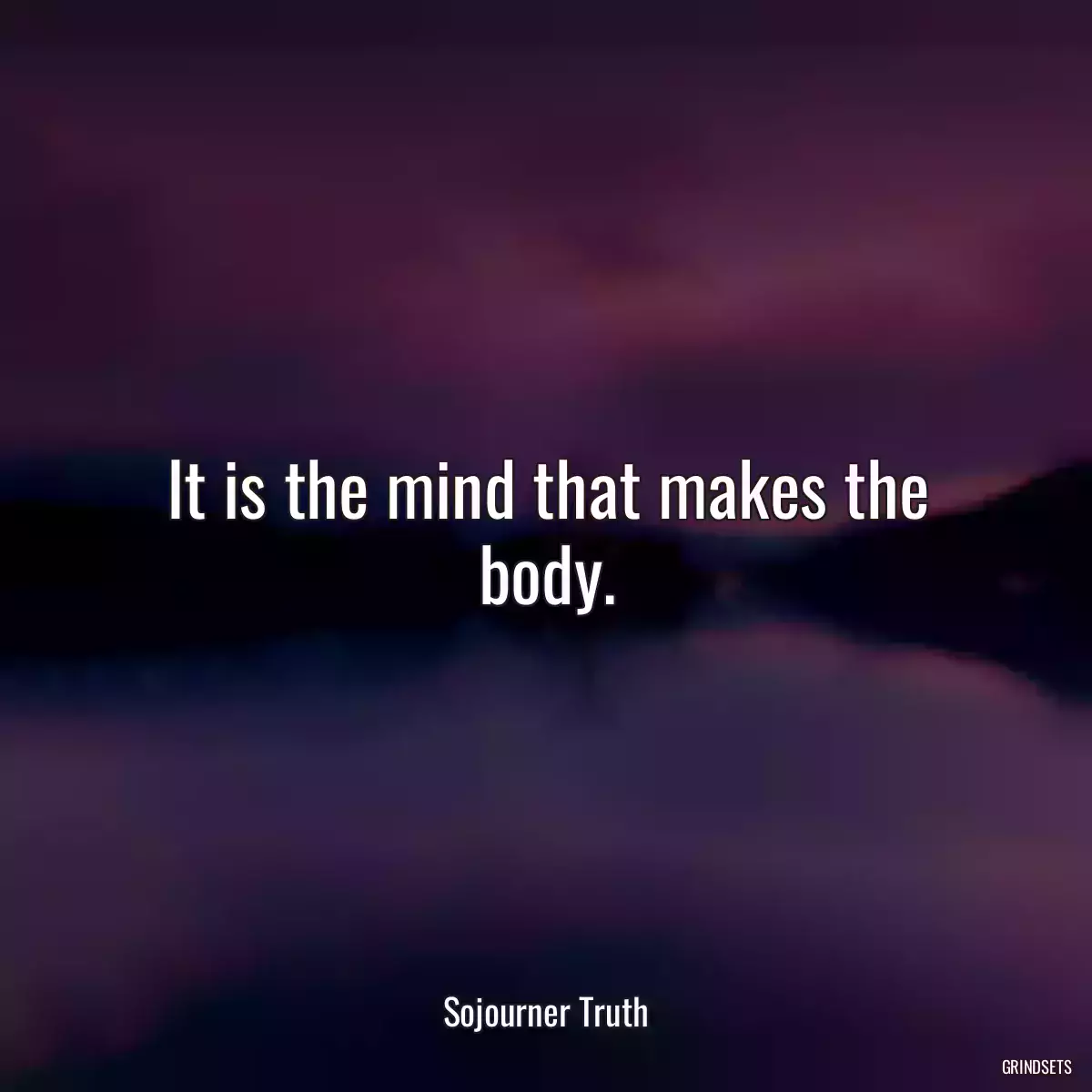 It is the mind that makes the body.