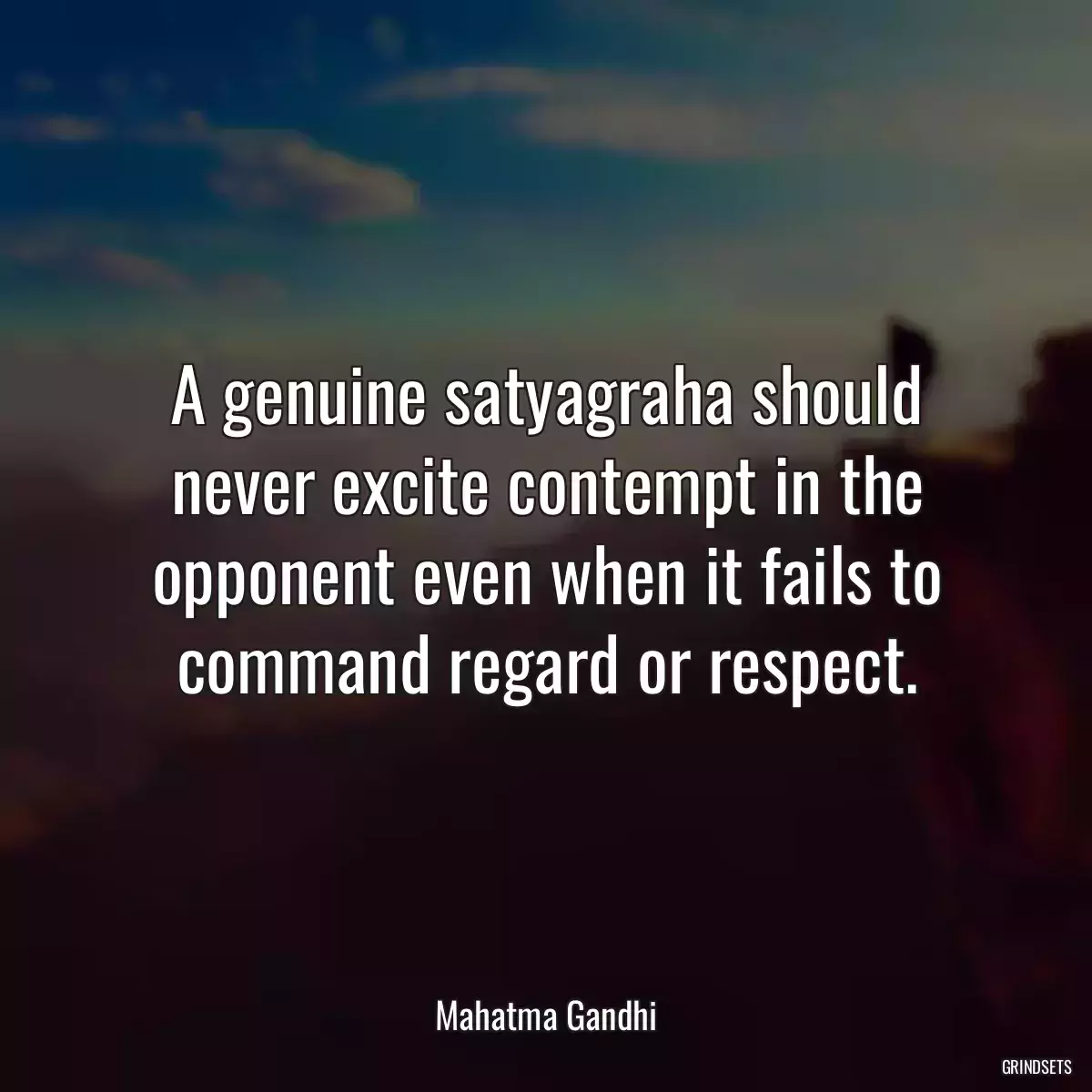 A genuine satyagraha should never excite contempt in the opponent even when it fails to command regard or respect.