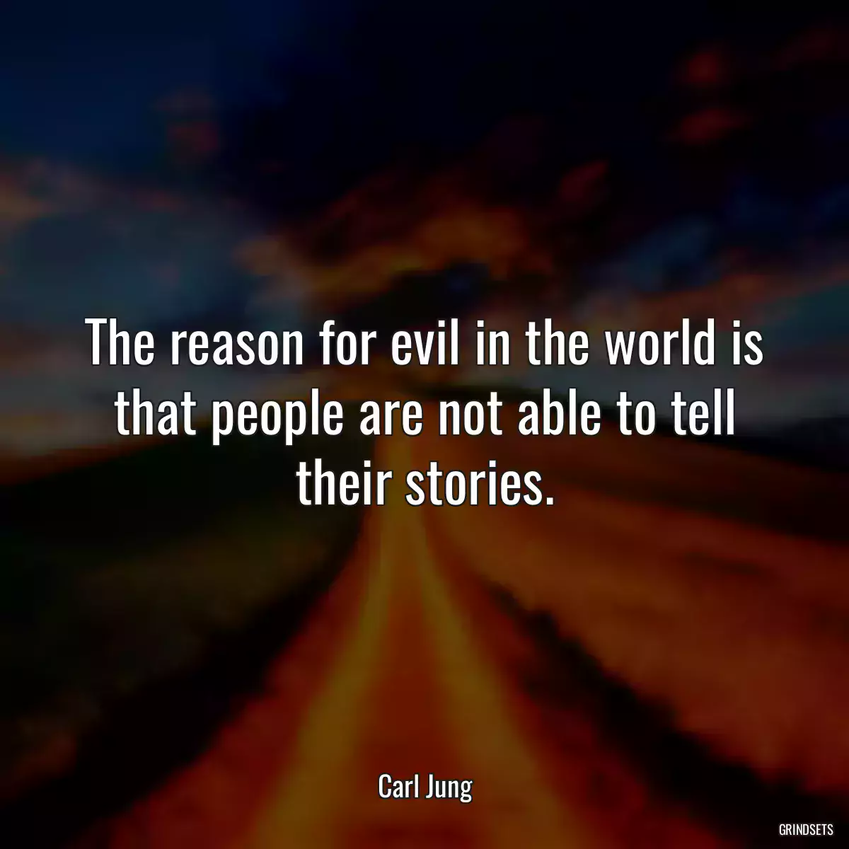 The reason for evil in the world is that people are not able to tell their stories.