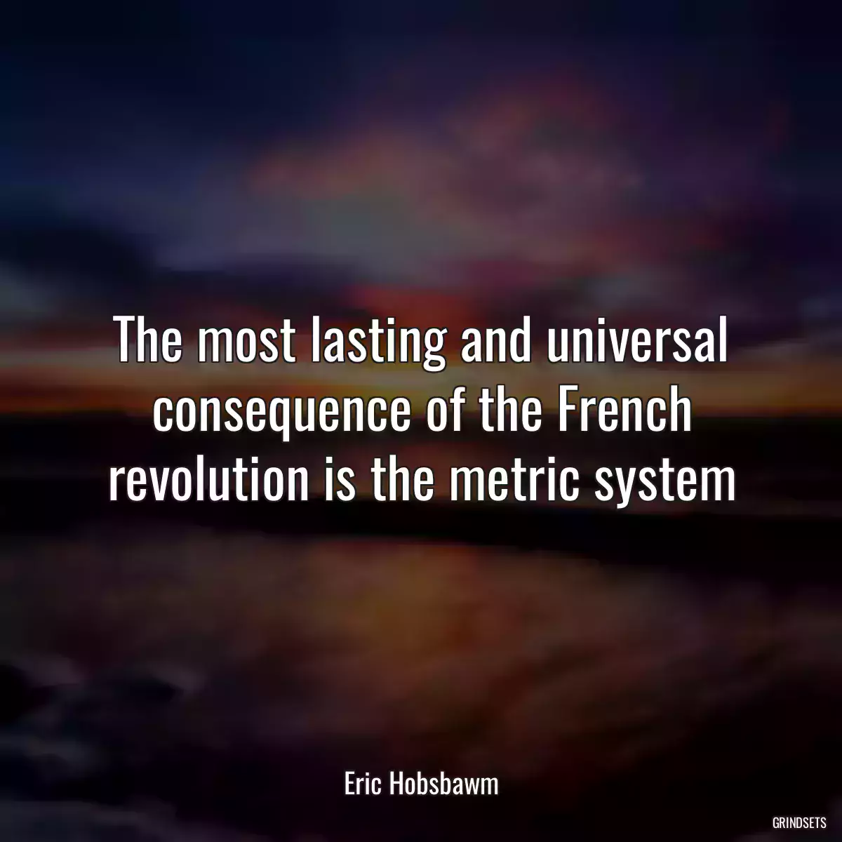 The most lasting and universal consequence of the French revolution is the metric system