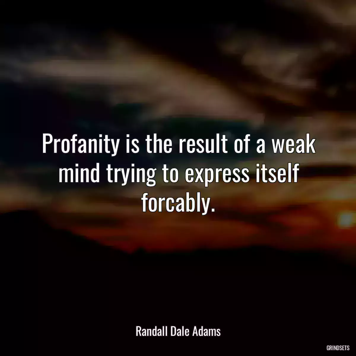 Profanity is the result of a weak mind trying to express itself forcably.