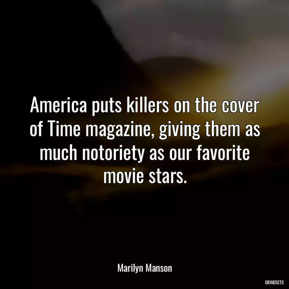 America puts killers on the cover of Time magazine, giving them as much notoriety as our favorite movie stars.