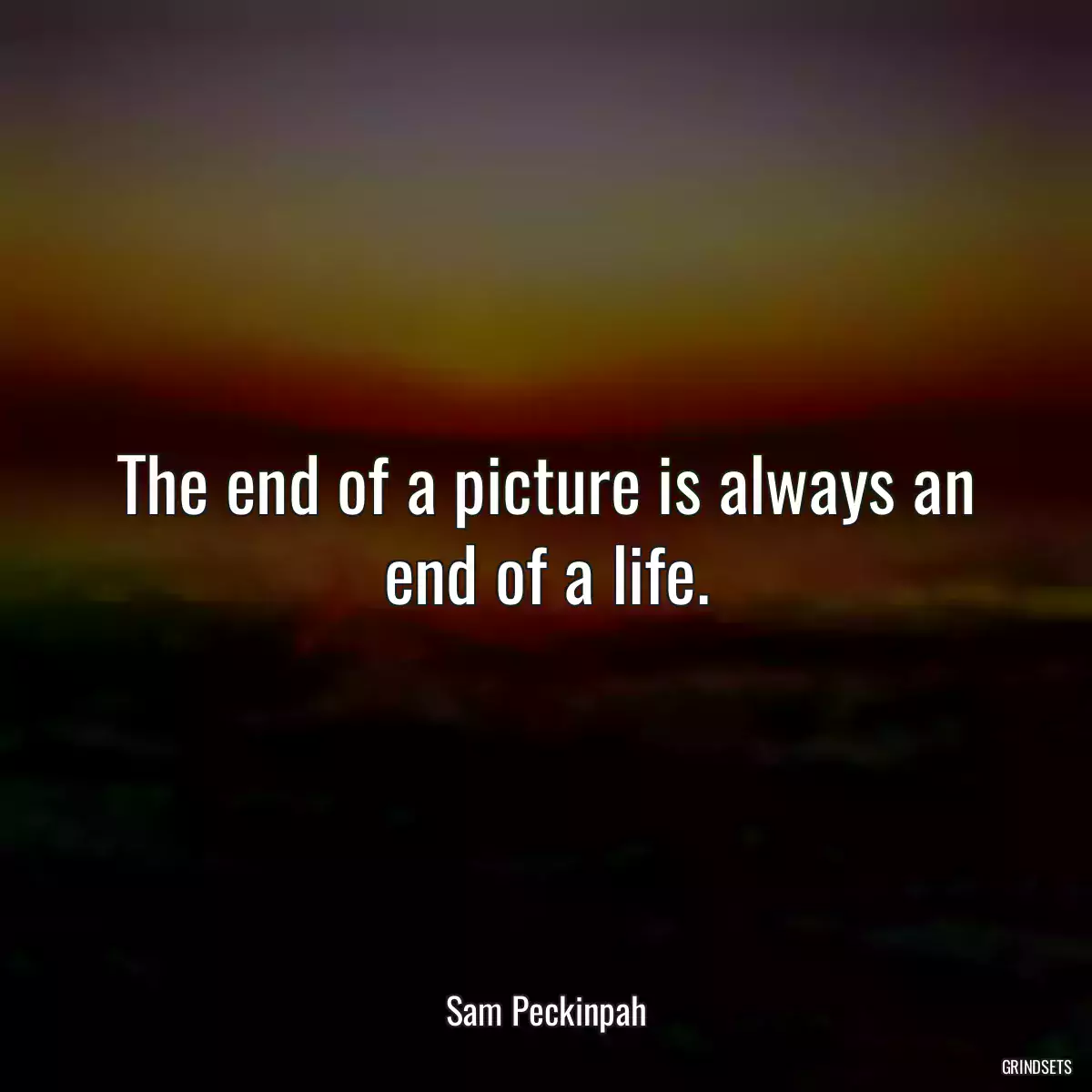 The end of a picture is always an end of a life.