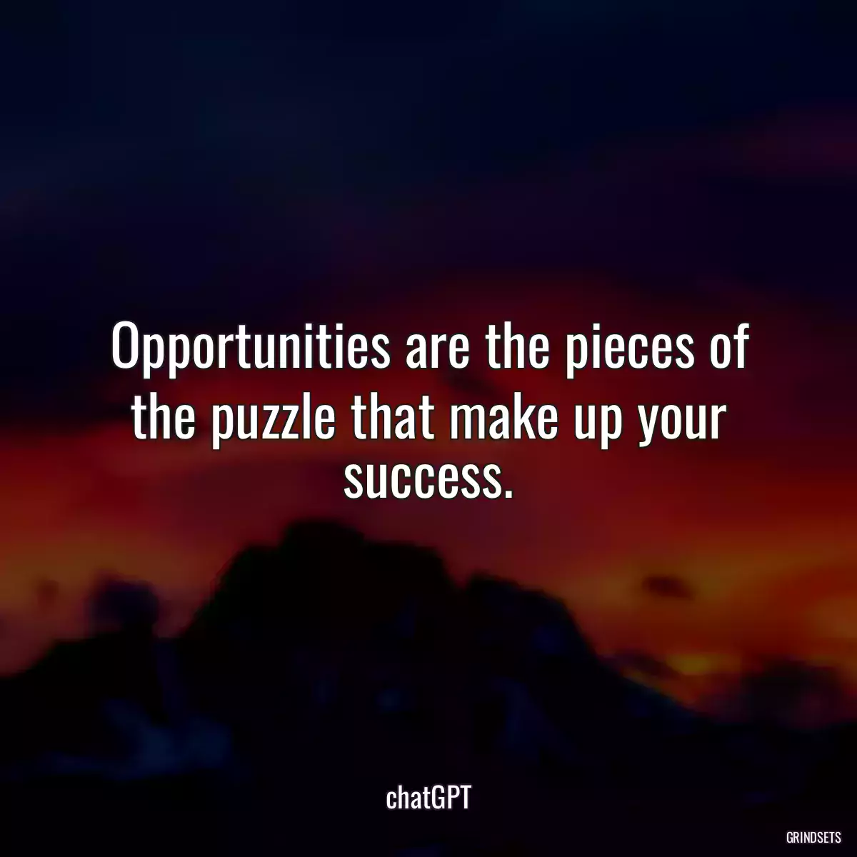 Opportunities are the pieces of the puzzle that make up your success.