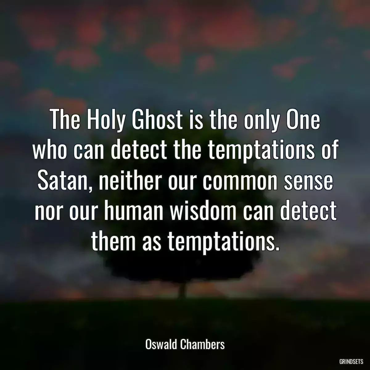 The Holy Ghost is the only One who can detect the temptations of Satan, neither our common sense nor our human wisdom can detect them as temptations.