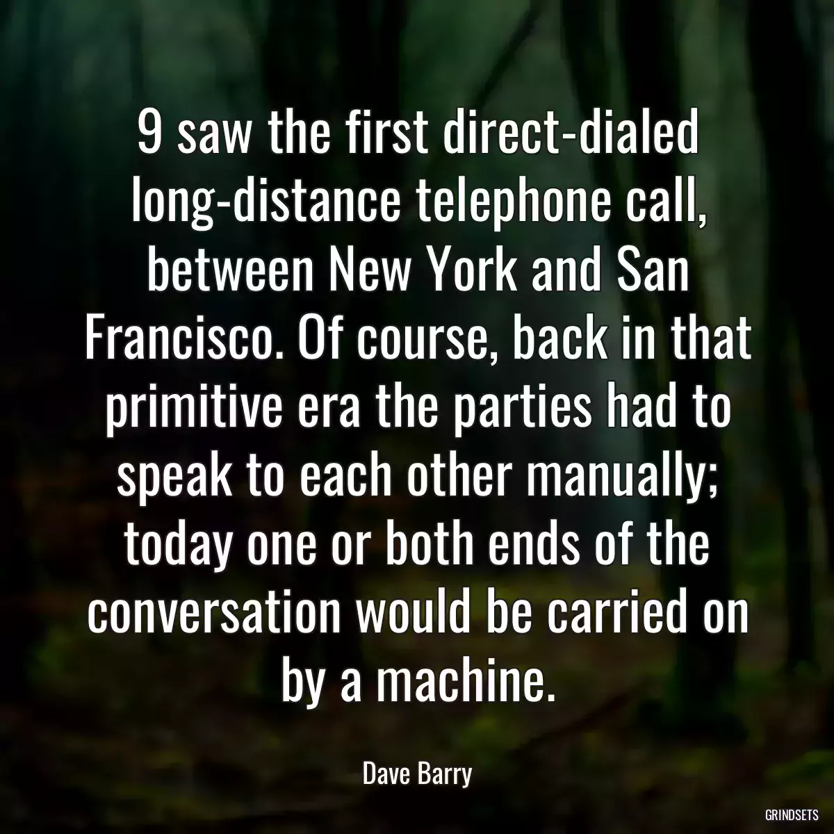 9 saw the first direct-dialed long-distance telephone call, between New York and San Francisco. Of course, back in that primitive era the parties had to speak to each other manually; today one or both ends of the conversation would be carried on by a machine.