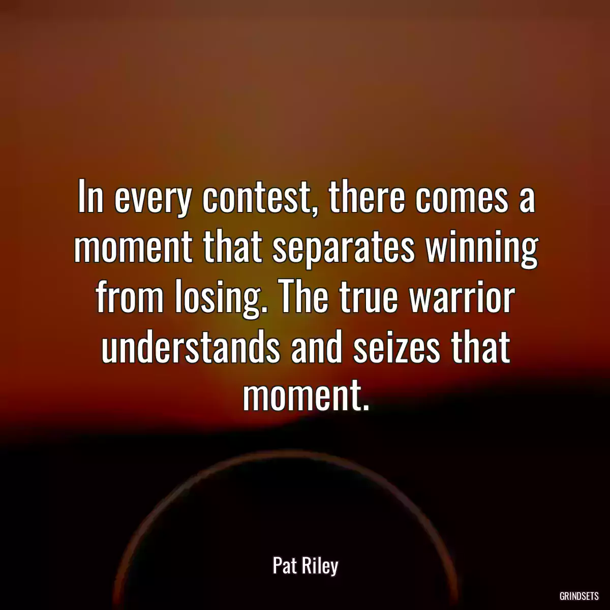 In every contest, there comes a moment that separates winning from losing. The true warrior understands and seizes that moment.