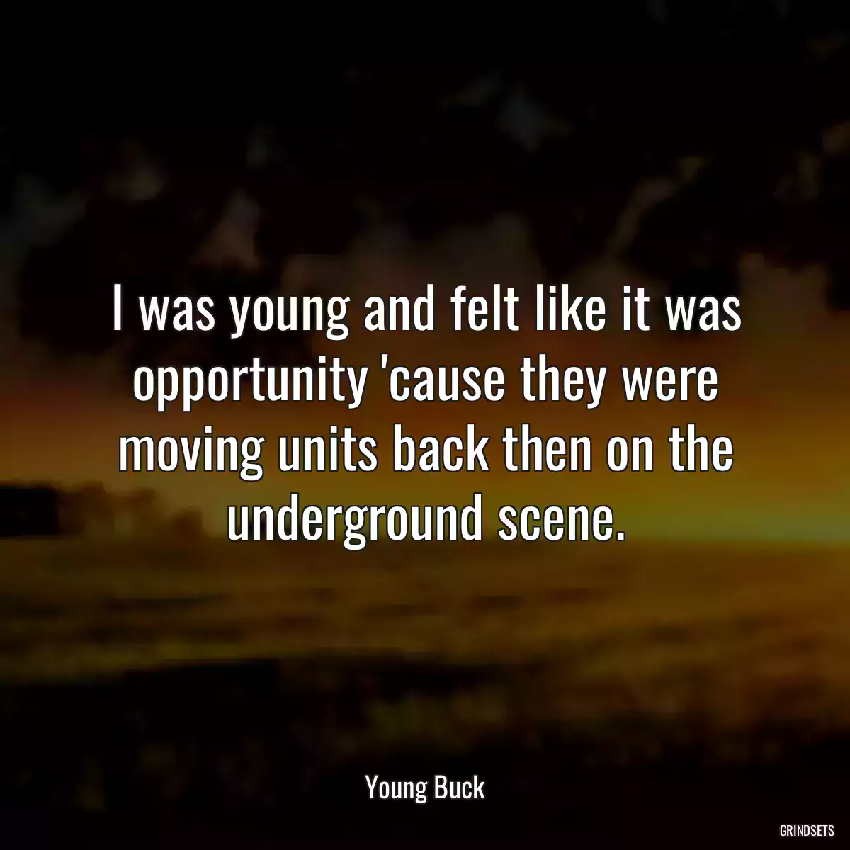 I was young and felt like it was opportunity \'cause they were moving units back then on the underground scene.