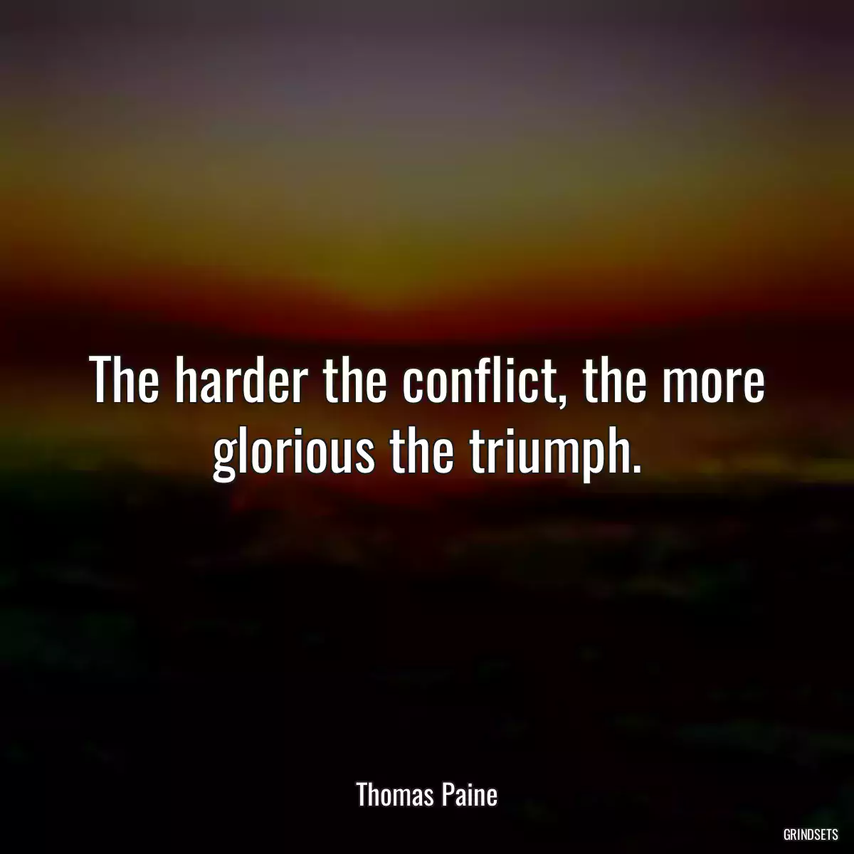 The harder the conflict, the more glorious the triumph.