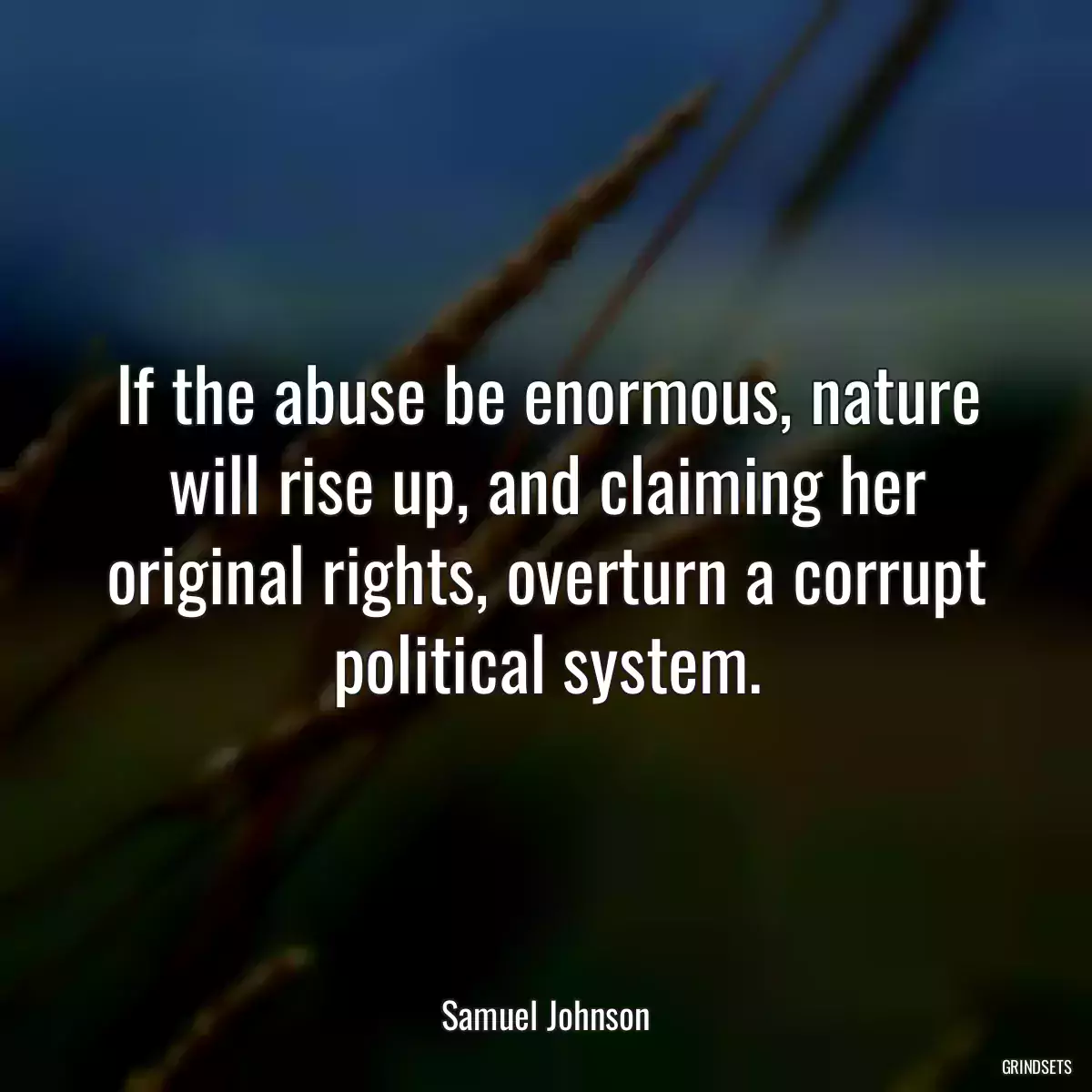 If the abuse be enormous, nature will rise up, and claiming her original rights, overturn a corrupt political system.