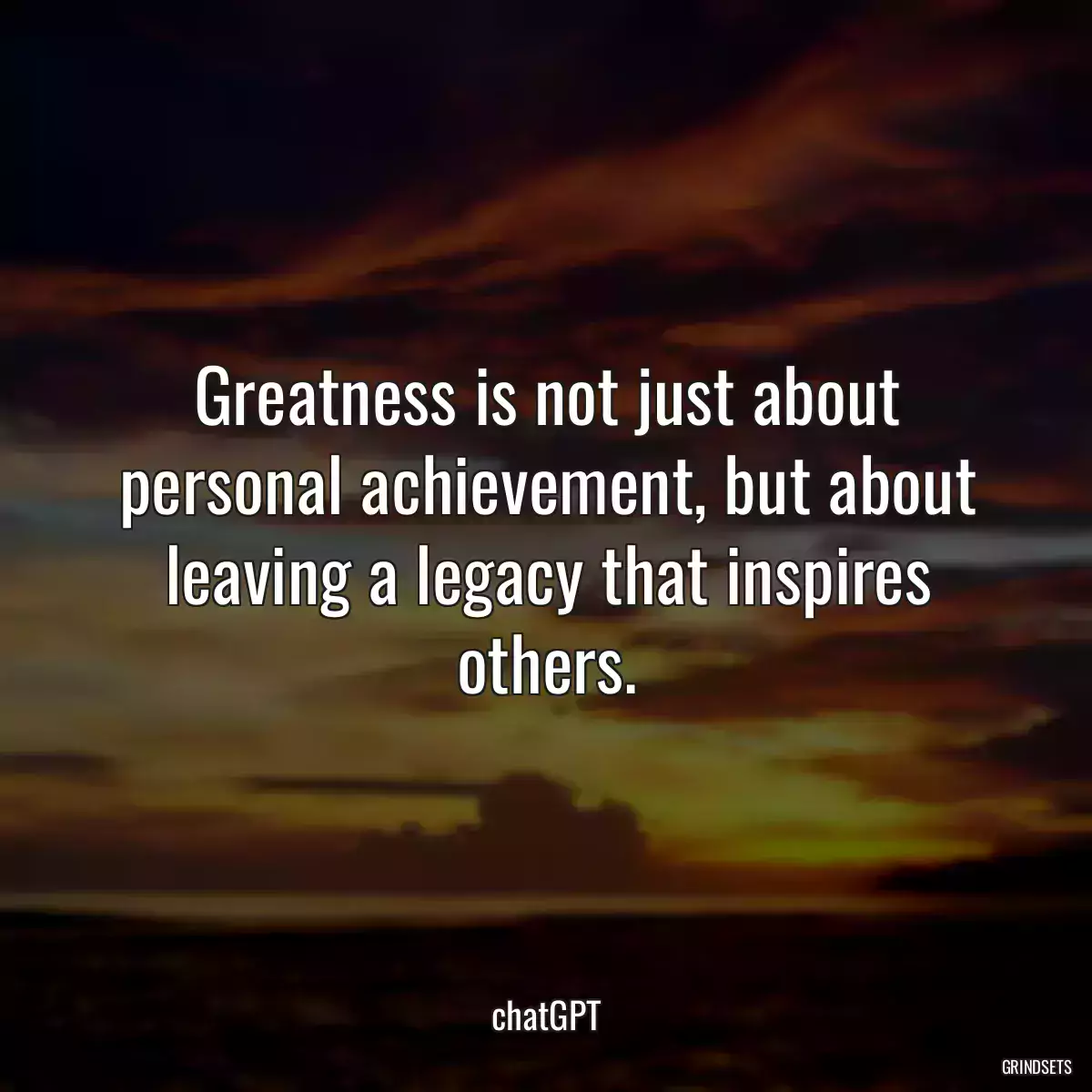 Greatness is not just about personal achievement, but about leaving a legacy that inspires others.